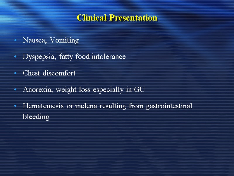 Clinical Presentation Nausea, Vomiting Dyspepsia, fatty food intolerance Chest discomfort Anorexia, weight loss especially